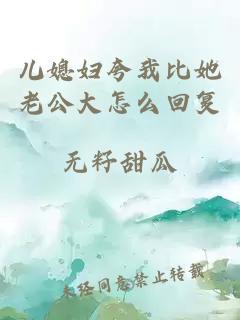 儿媳妇夸我比她老公大怎么回复