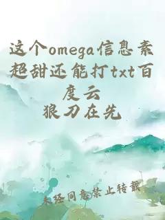 这个omega信息素超甜还能打txt百度云