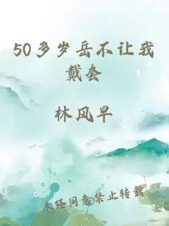 50多岁岳不让我戴套