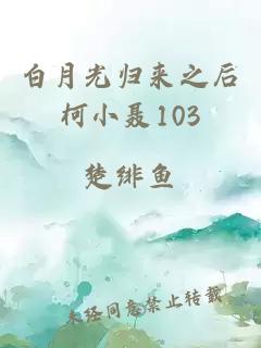 白月光归来之后柯小聂103