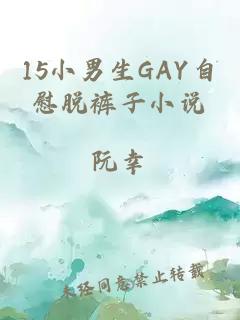 15小男生GAY自慰脱裤子小说