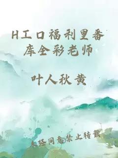 H工口福利里番库全彩老师