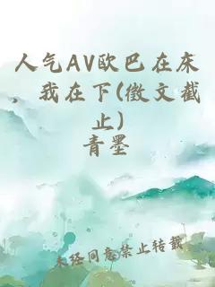 人气AV欧巴在床，我在下(徵文截止)