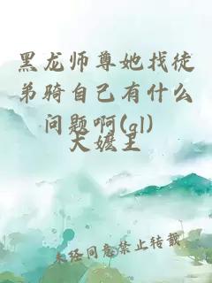 黑龙师尊她找徒弟骑自己有什么问题啊(gl）