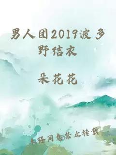 男人团2019波多野结衣