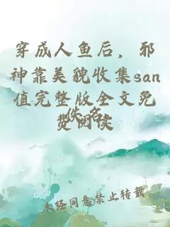 穿成人鱼后，邪神靠美貌收集san值完整版全文免费阅读