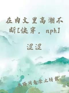 在肉文里高潮不断[快穿，nph]