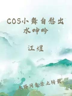 COS小舞自慰出水呻吟