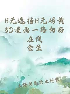 H无遮挡H无码黄3D漫画一路向西在线