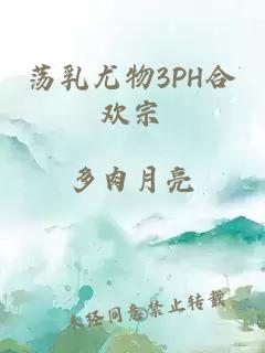 荡乳尤物3PH合欢宗