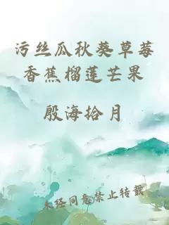 污丝瓜秋葵草莓香蕉榴莲芒果