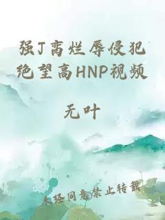 强J脔烂辱侵犯绝望高HNP视频