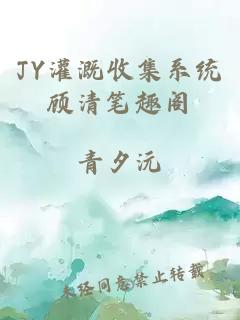 JY灌溉收集系统顾清笔趣阁