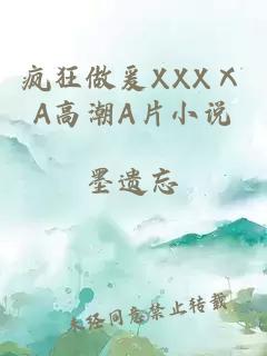 疯狂做爰XXXⅩA高潮A片小说