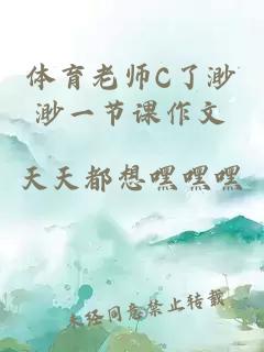 体育老师C了渺渺一节课作文